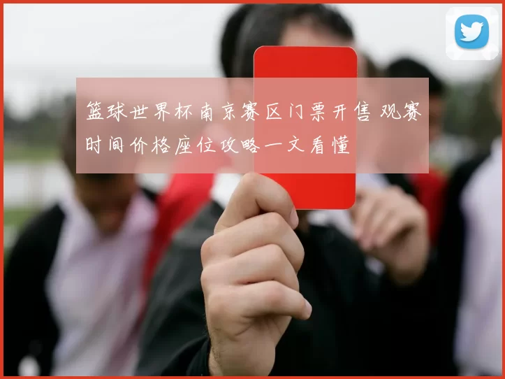 篮球世界杯南京赛区门票开售 观赛时间价格座位攻略一文看懂