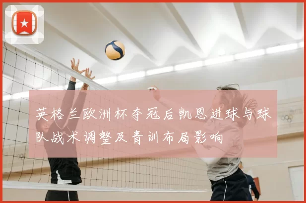 英格兰欧洲杯夺冠后凯恩进球与球队战术调整及青训布局影响