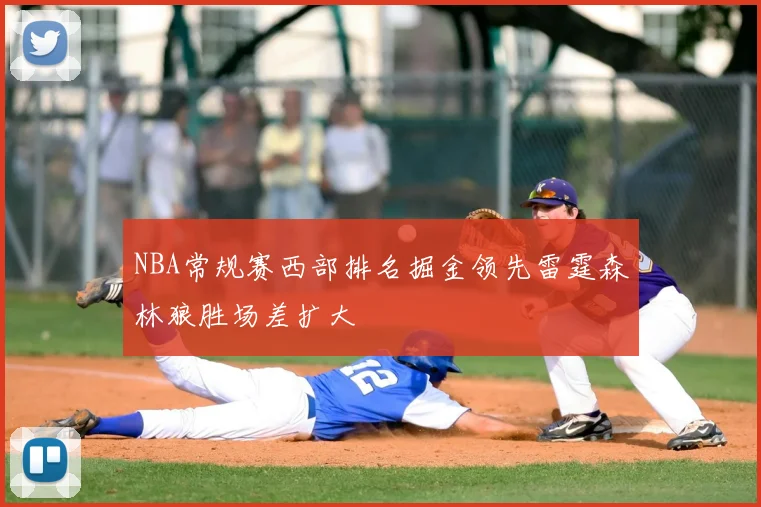 NBA常规赛西部排名掘金领先雷霆森林狼胜场差扩大