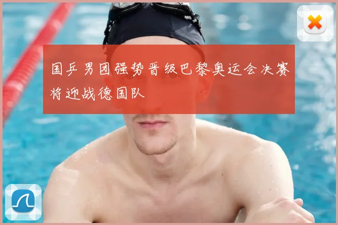 国乒男团强势晋级巴黎奥运会决赛将迎战德国队