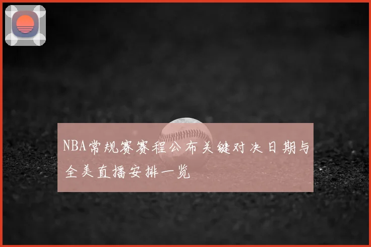 NBA常规赛赛程公布关键对决日期与全美直播安排一览