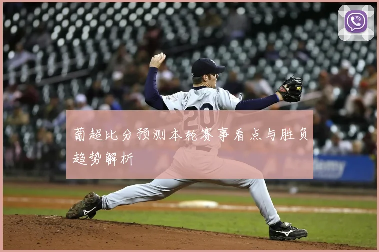 葡超比分预测本轮赛事看点与胜负趋势解析