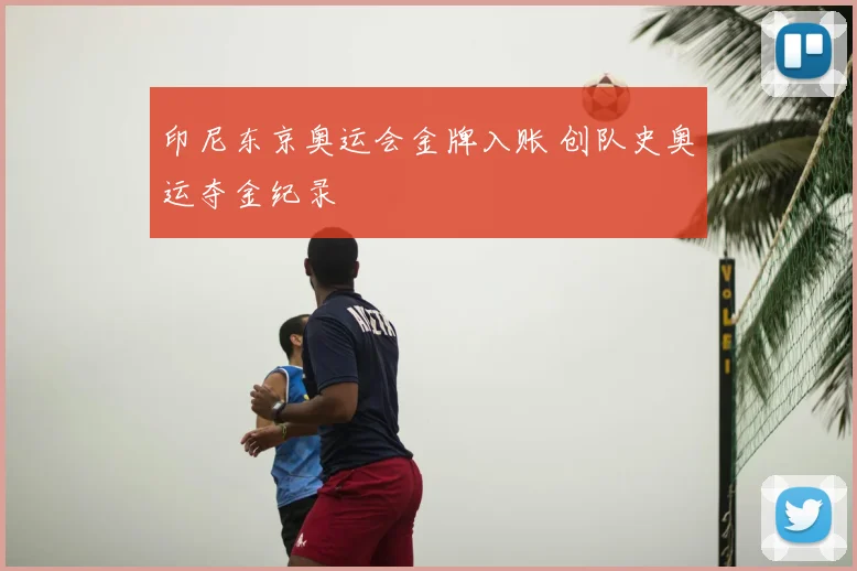 印尼东京奥运会金牌入账 创队史奥运夺金纪录