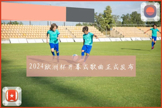 2024欧洲杯开幕式歌曲正式发布