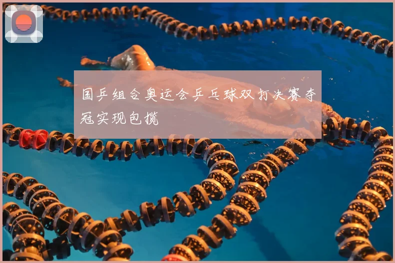 国乒组合奥运会乒乓球双打决赛夺冠实现包揽